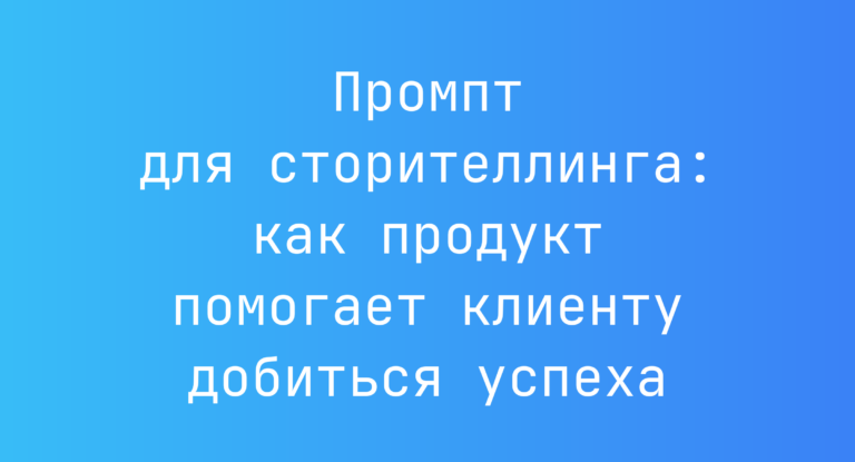 Промпт для сторителлинга: как продукт помогает клиенту добиться успеха