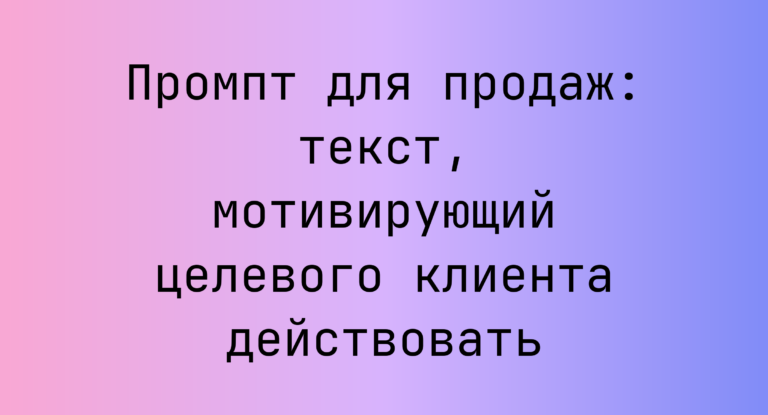 Промпт для продаж: текст, мотивирующий целевого клиента действовать