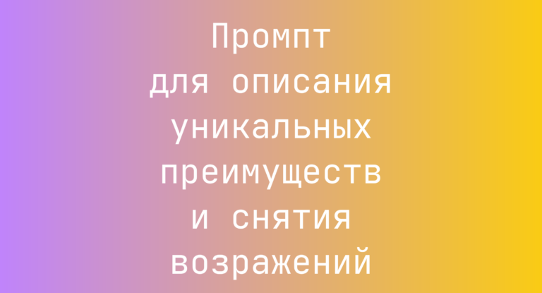 Промпт для описания уникальных преимуществ и снятия возражений