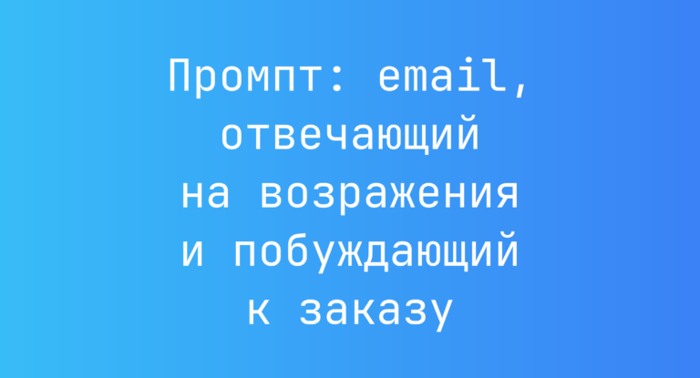 Промпт: email, отвечающий на возражения и побуждающий к заказу