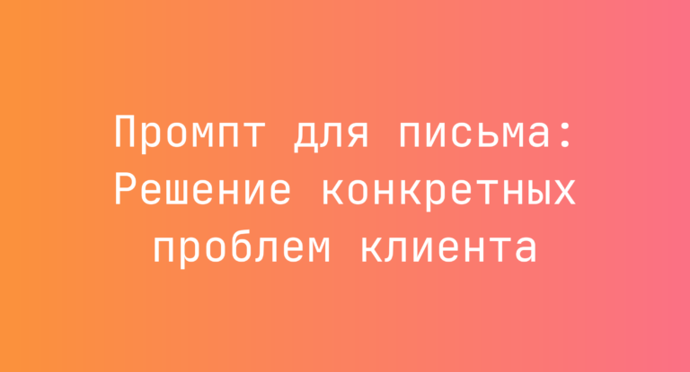 Промпт для письма: Решение конкретных проблем клиента