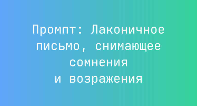 Промпт: Лаконичное письмо, снимающее сомнения и возражения