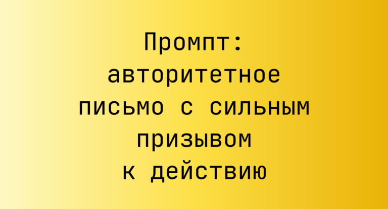 Промпт: авторитетное письмо с сильным призывом к действию