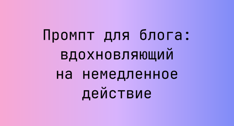 Промпт для блога: вдохновляющий на немедленное действие