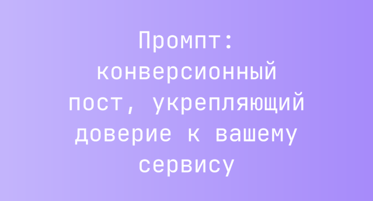 Промпт: конверсионный пост, укрепляющий доверие к вашему сервису