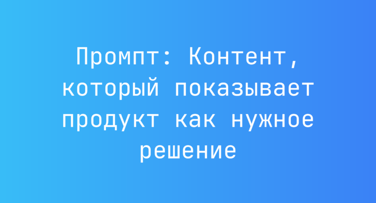 Промпт: Контент, который показывает продукт как нужное решение