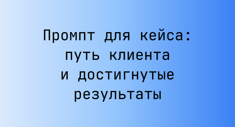 Промпт для кейса: путь клиента и достигнутые результаты