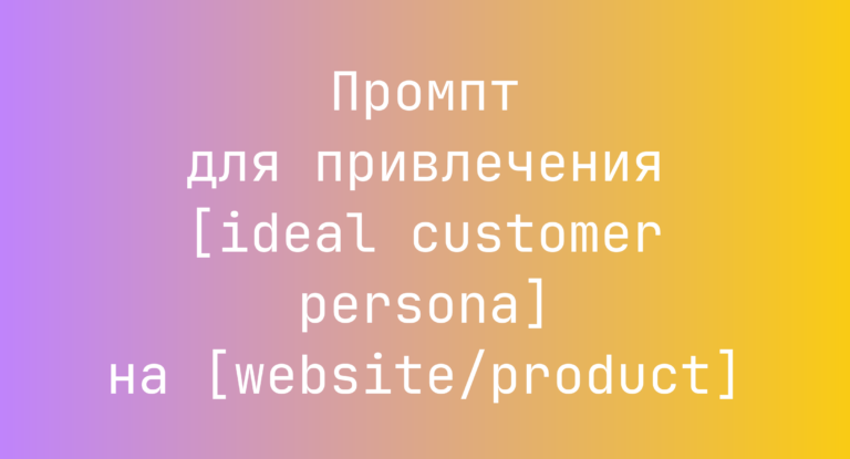 Промпт для привлечения [ideal customer persona] на [website/product]