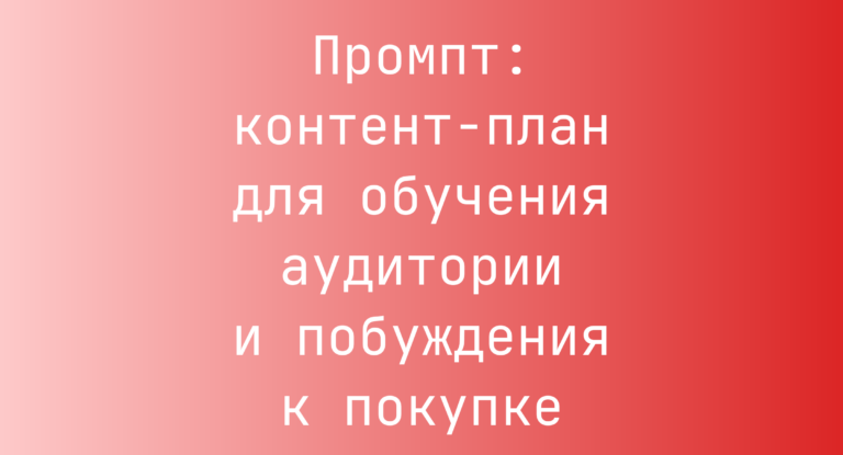 Промпт: контент-план для обучения аудитории и побуждения к покупке