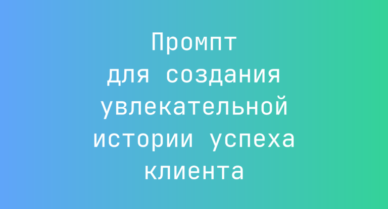 Промпт для создания увлекательной истории успеха клиента