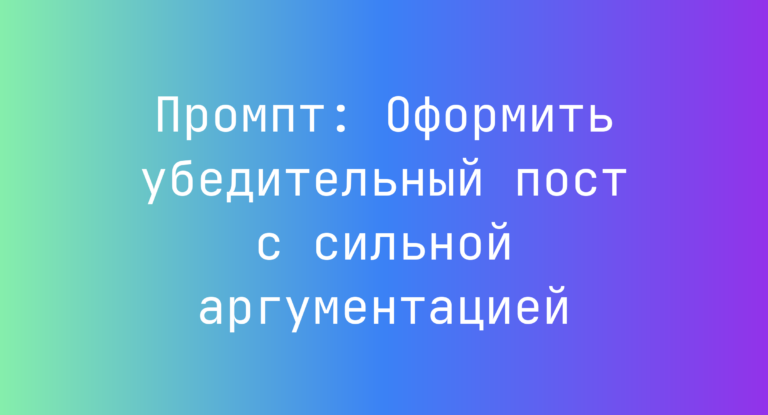 Промпт: Оформить убедительный пост с сильной аргументацией