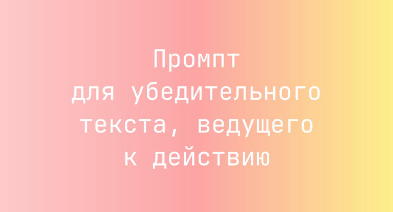 Промпт для убедительного текста, ведущего к действию