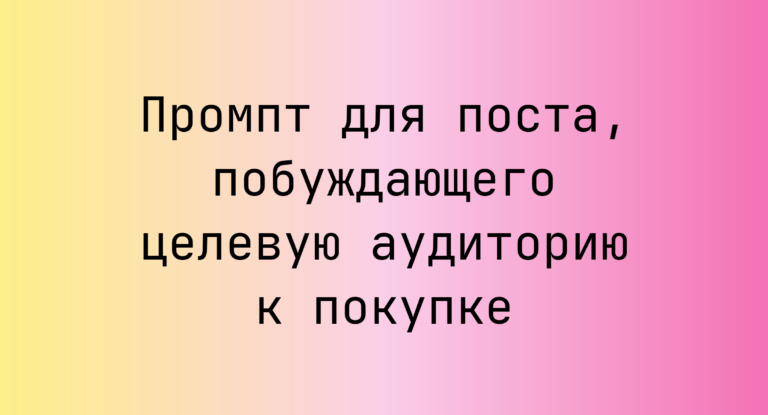Промпт для поста, побуждающего целевую аудиторию к покупке