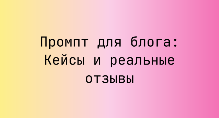 Промпт для блога: Кейсы и реальные отзывы