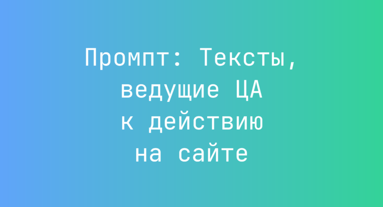 Промпт: Тексты, ведущие ЦА к действию на сайте