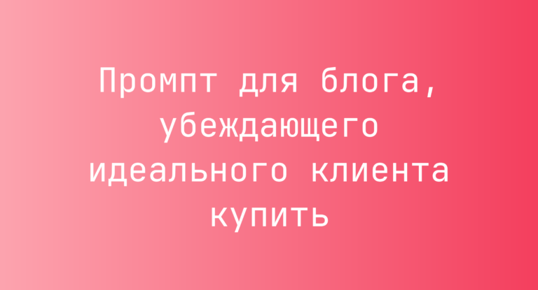Промпт для блога, убеждающего идеального клиента купить