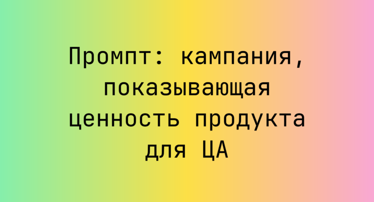 Промпт: кампания, показывающая ценность продукта для ЦА