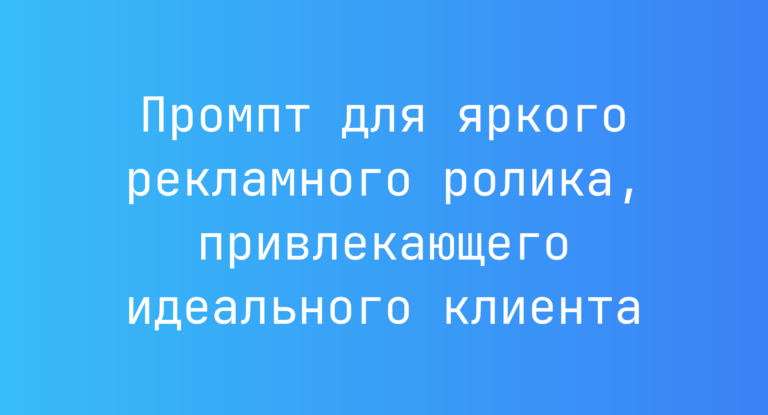 Промпт для яркого рекламного ролика, привлекающего идеального клиента