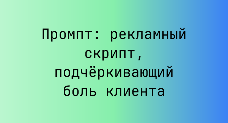 Промпт: рекламный скрипт, подчёркивающий боль клиента