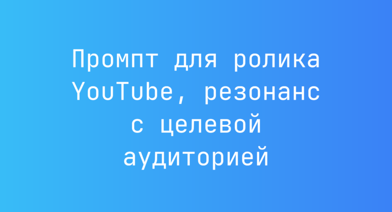 Промпт для ролика YouTube, резонанс с целевой аудиторией