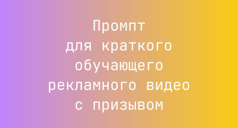 Промпт для краткого обучающего рекламного видео с призывом