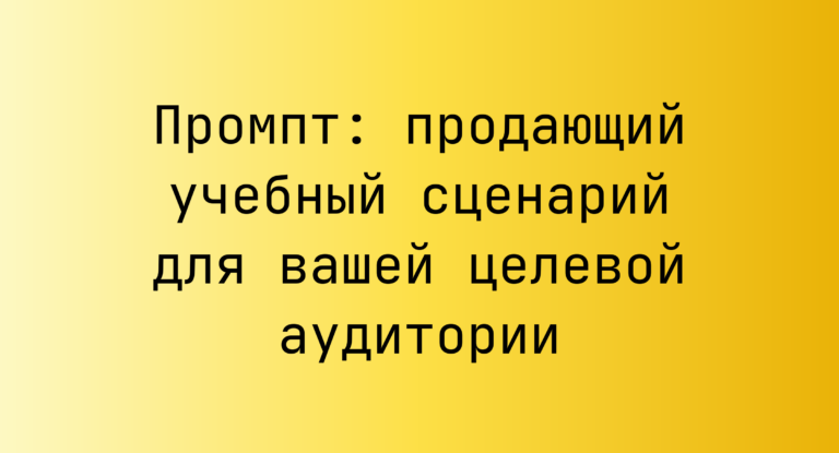 Промпт: продающий учебный сценарий для вашей целевой аудитории