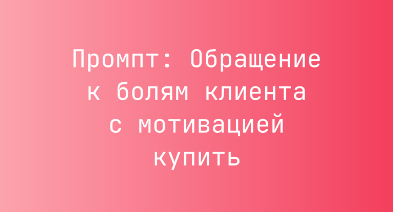 Промпт: Обращение к болям клиента с мотивацией купить