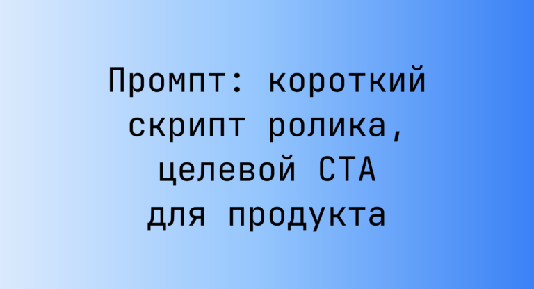 Промпт: короткий скрипт ролика, целевой CTA для продукта
