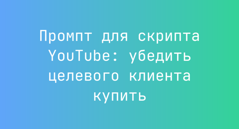 Промпт для скрипта YouTube: убедить целевого клиента купить