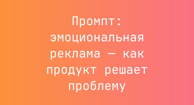 Промпт: эмоциональная реклама — как продукт решает проблему