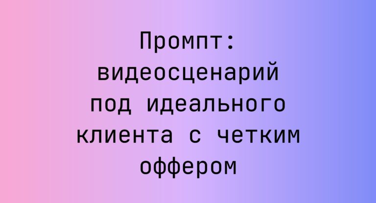 Промпт: видеосценарий под идеального клиента с четким оффером