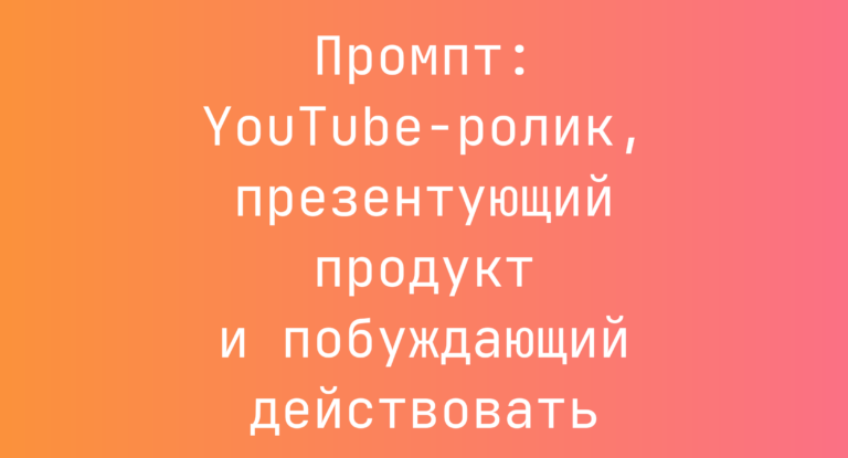 Промпт: YouTube-ролик, презентующий продукт и побуждающий действовать