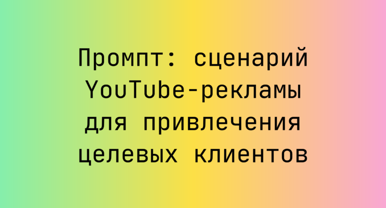 Промпт: сценарий YouTube-рекламы для привлечения целевых клиентов