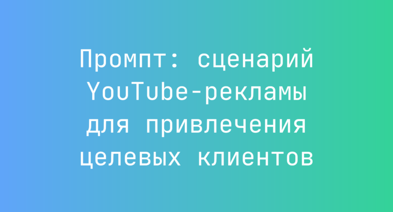 Промпт: сценарий YouTube-рекламы для привлечения целевых клиентов