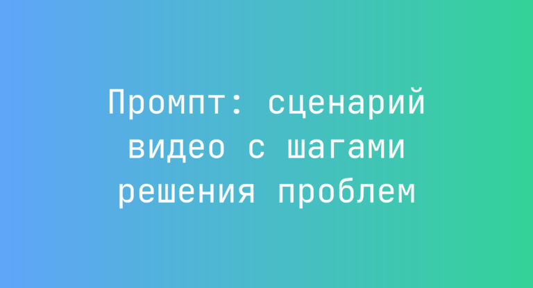 Промпт: сценарий видео с шагами решения проблем