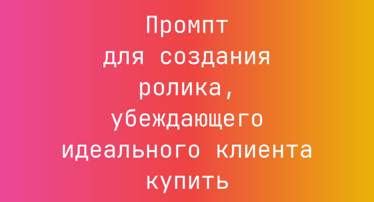 Промпт для создания ролика, убеждающего идеального клиента купить