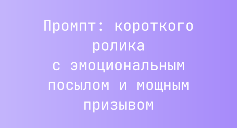 Промпт: короткого ролика с эмоциональным посылом и мощным призывом