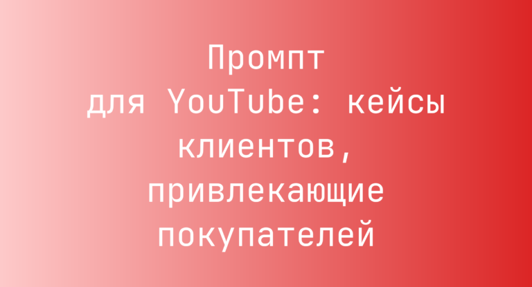 Промпт для YouTube: кейсы клиентов, привлекающие покупателей