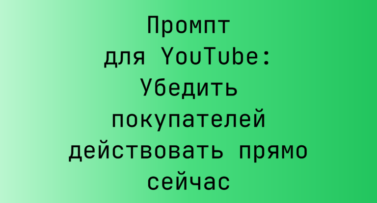 Промпт для YouTube: Убедить покупателей действовать прямо сейчас