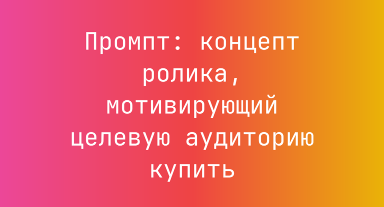 Промпт: концепт ролика, мотивирующий целевую аудиторию купить