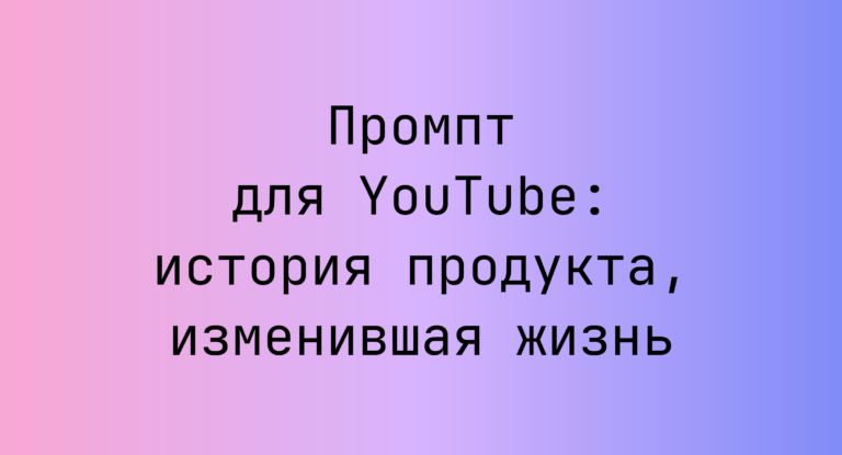 Промпт для YouTube: история продукта, изменившая жизнь