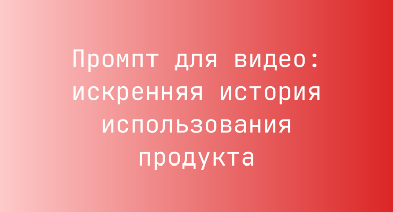 Промпт для видео: искренняя история использования продукта