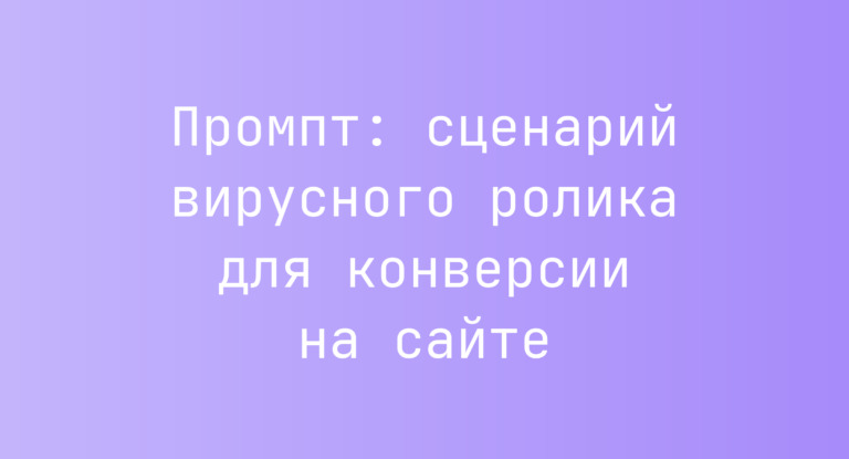 Промпт: сценарий вирусного ролика для конверсии на сайте