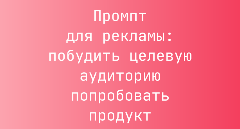 Промпт для рекламы: побудить целевую аудиторию попробовать продукт