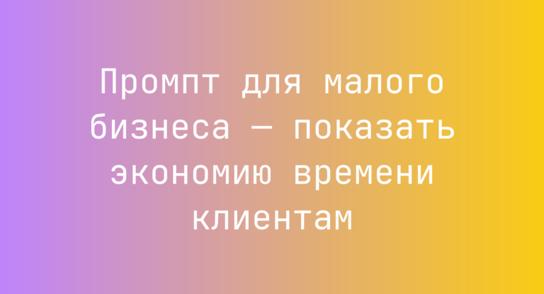 Промпт для малого бизнеса — показать экономию времени клиентам