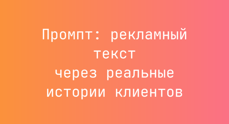 Промпт: рекламный текст через реальные истории клиентов