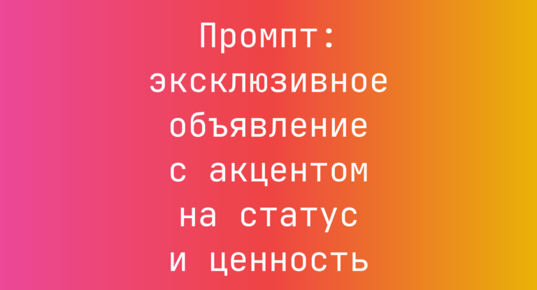 Промпт: эксклюзивное объявление с акцентом на статус и ценность