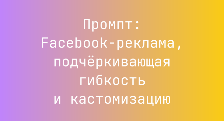 Промпт: Facebook-реклама, подчёркивающая гибкость и кастомизацию