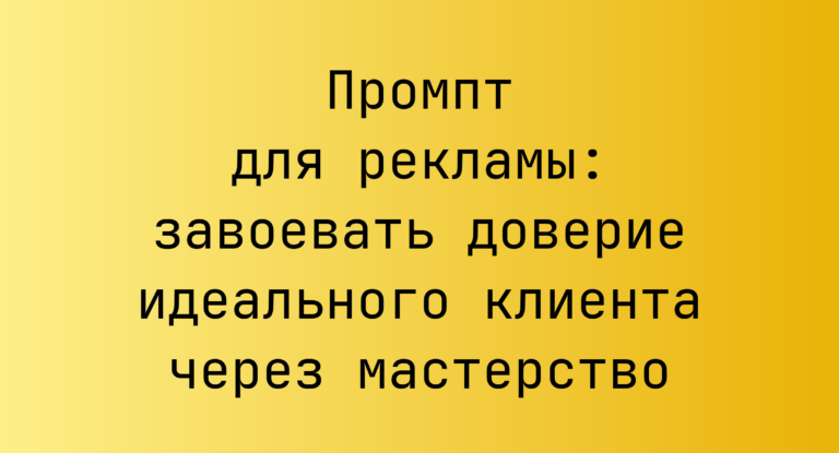 Промпт для рекламы: завоевать доверие идеального клиента через мастерство