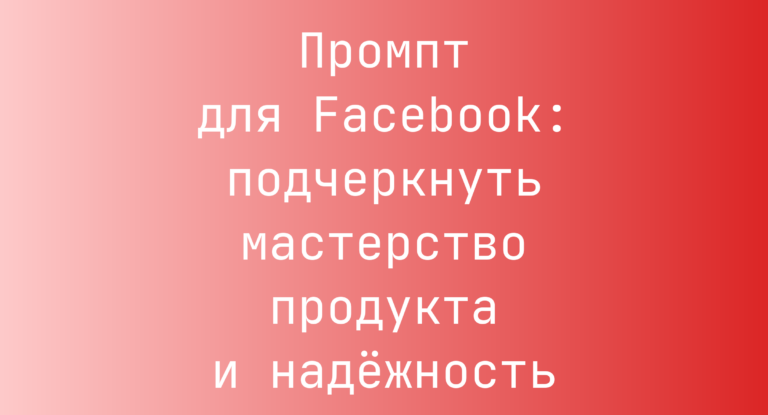 Промпт для Facebook: подчеркнуть мастерство продукта и надёжность